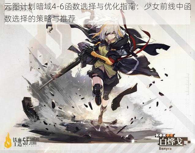 云图计划暗域4-6函数选择与优化指南:少女前线中函数选择的策略与推荐