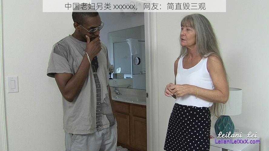 中国老妇另类 xxxxxx,网友:简直毁三观