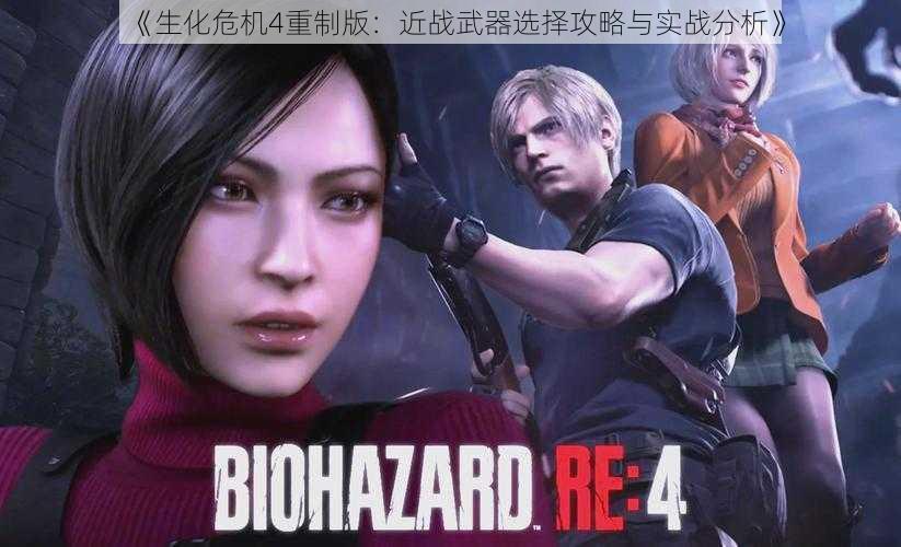 《生化危机4重制版:近战武器选择攻略与实战分析》