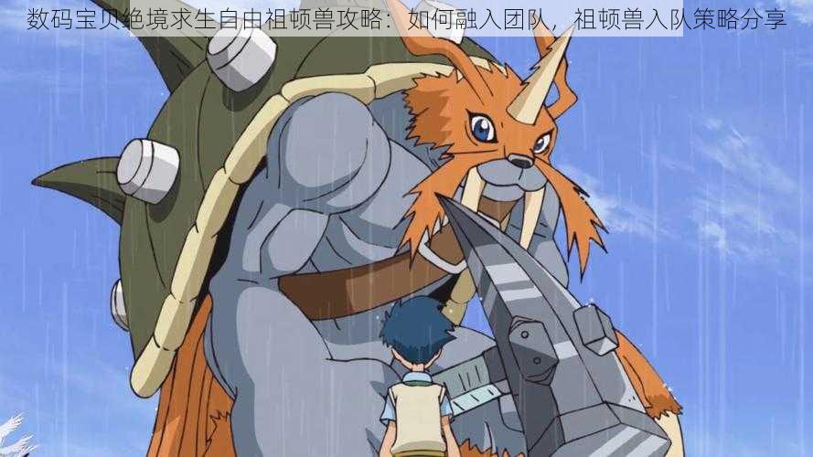 数码宝贝绝境求生自由祖顿兽攻略:如何融入团队,祖顿兽入队策略分享